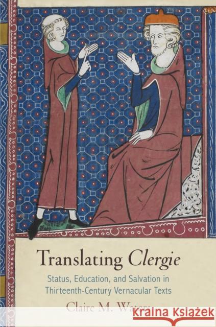 Translating Clergie: Status, Education, and Salvation in Thirteenth-Century Vernacular Texts Waters, Claire M. 9780812247725 University of Pennsylvania Press