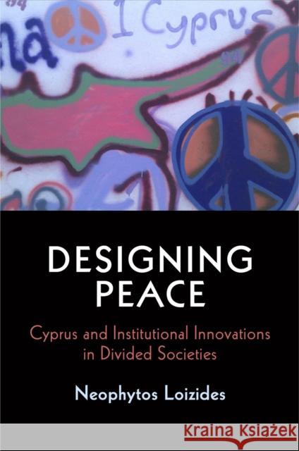 Designing Peace: Cyprus and Institutional Innovations in Divided Societies Neophytos G. Loizides 9780812247756 University of Pennsylvania Press