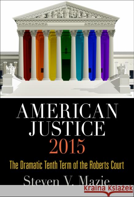 American Justice 2015: The Dramatic Tenth Term of the Roberts Court Steven V. Mazie 9780812248067 
