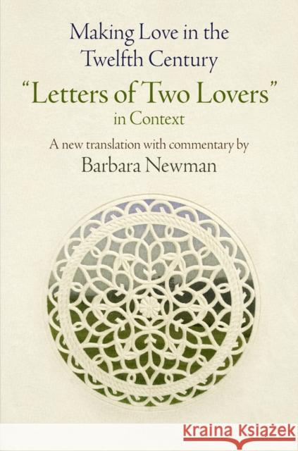 Making Love in the Twelfth Century: Letters of Two Lovers in Context Newman, Barbara 9780812248098 University of Pennsylvania Press