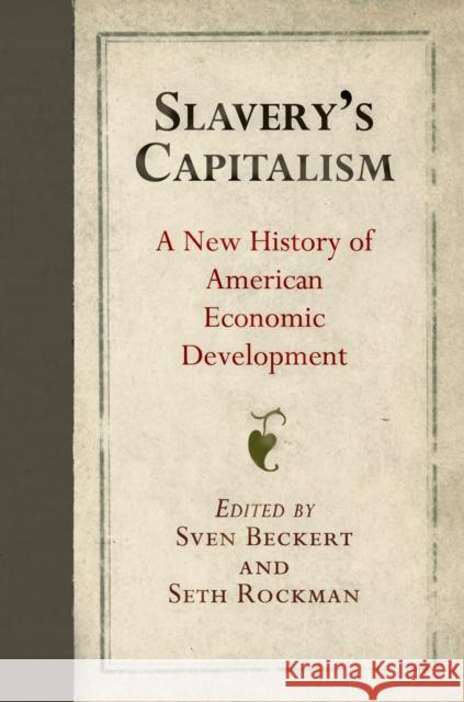 Slavery's Capitalism: A New History of American Economic Development Sven Beckert Seth Rockman 9780812248418 University of Pennsylvania Press