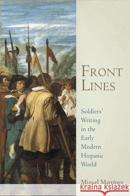 Front Lines: Soldiers' Writing in the Early Modern Hispanic World Miguel Martinez 9780812248425 University of Pennsylvania Press