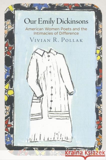 Our Emily Dickinsons: American Women Poets and the Intimacies of Difference Vivian R. Pollak 9780812248449