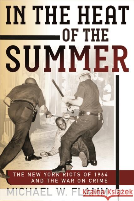 In the Heat of the Summer: The New York Riots of 1964 and the War on Crime Michael W. Flamm 9780812248500