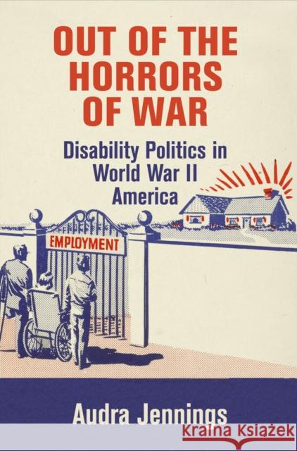 Out of the Horrors of War: Disability Politics in World War II America Audra Jennings 9780812248517