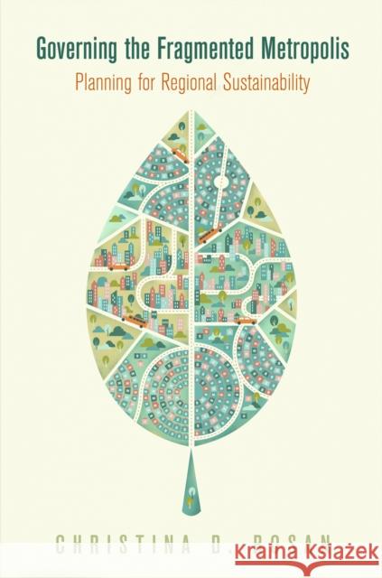 Governing the Fragmented Metropolis: Planning for Regional Sustainability Christina Rosan 9780812248555 University of Pennsylvania Press