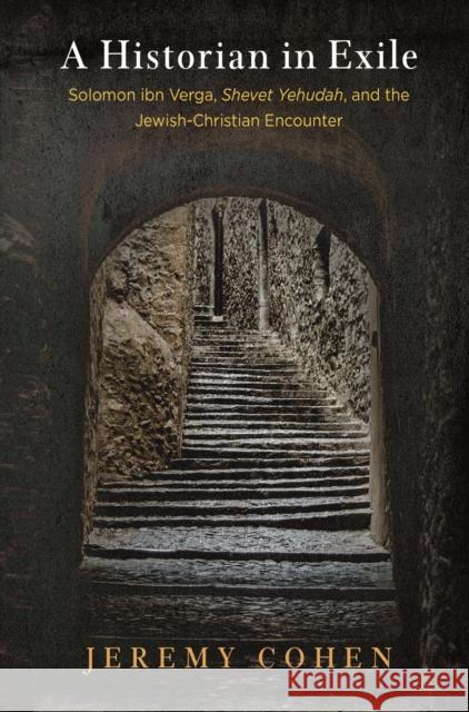 A Historian in Exile: Solomon Ibn Verga, Shevet Yehudah, and the Jewish-Christian Encounter Cohen, Jeremy 9780812248586