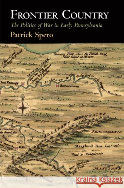 Frontier Country: The Politics of War in Early Pennsylvania Patrick Spero 9780812248616 University of Pennsylvania Press