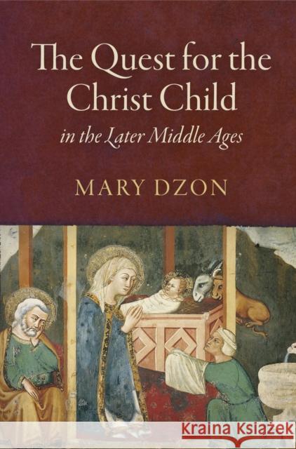 The Quest for the Christ Child in the Later Middle Ages Mary Dzon 9780812248845 University of Pennsylvania Press