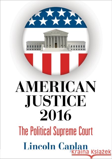 American Justice 2016: The Political Supreme Court Caplan, Lincoln 9780812248906 University of Pennsylvania Press