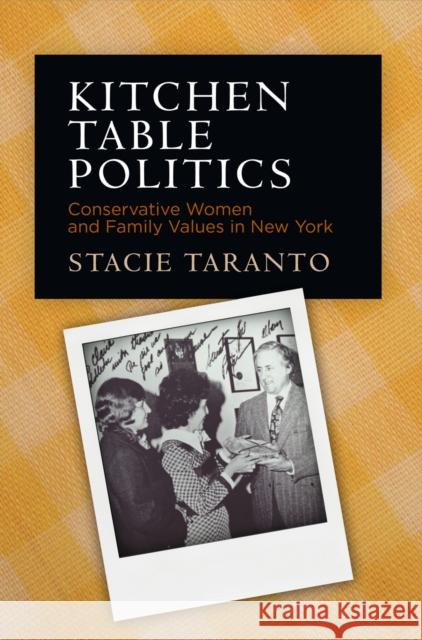 Kitchen Table Politics: Conservative Women and Family Values in New York Stacie Taranto 9780812248975 University of Pennsylvania Press