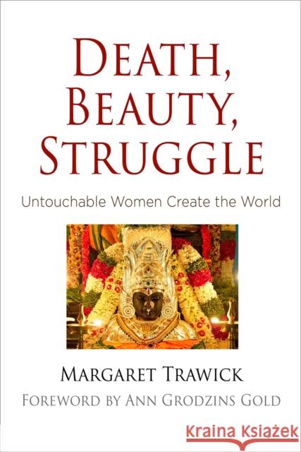 Death, Beauty, Struggle: Untouchable Women Create the World Margaret Trawick Ann Grodzins Gold 9780812249057 University of Pennsylvania Press