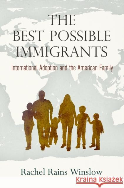 The Best Possible Immigrants: International Adoption and the American Family Rachel Rains Winslow 9780812249101 University of Pennsylvania Press