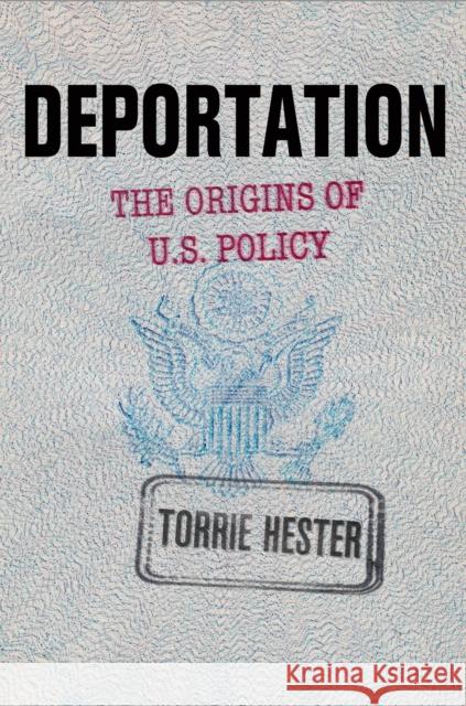 Deportation: The Origins of U.S. Policy Hester, Torrie 9780812249163 University of Pennsylvania Press