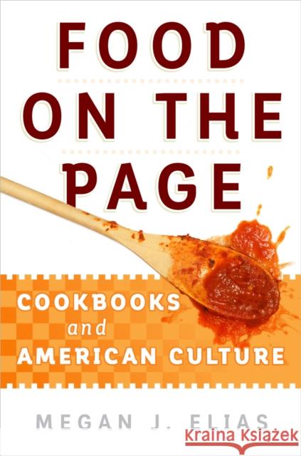 Food on the Page: Cookbooks and American Culture Elias, Megan J. 9780812249170 University of Pennsylvania Press