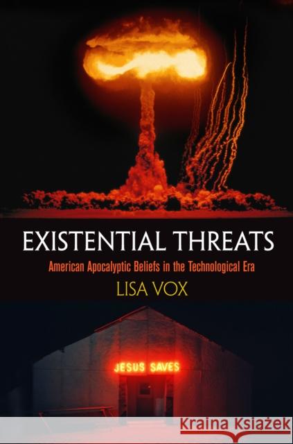 Existential Threats: American Apocalyptic Beliefs in the Technological Era Vox, Lisa 9780812249194 University of Pennsylvania Press