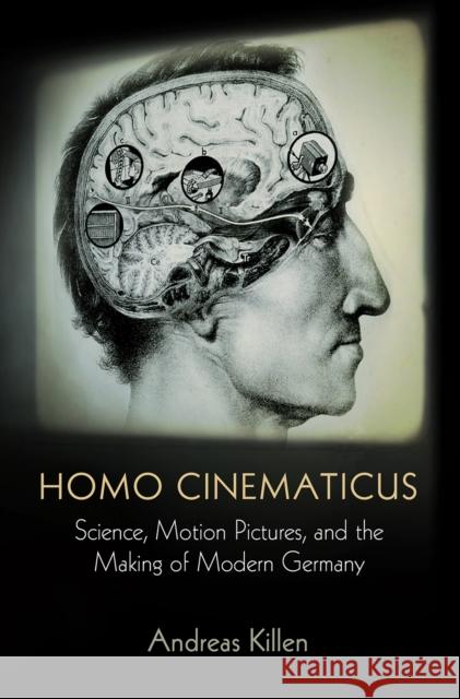 Homo Cinematicus: Science, Motion Pictures, and the Making of Modern Germany Killen, Andreas 9780812249279