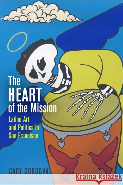 The Heart of the Mission: Latino Art and Politics in San Francisco Cordova, Cary 9780812249309 University of Pennsylvania Press