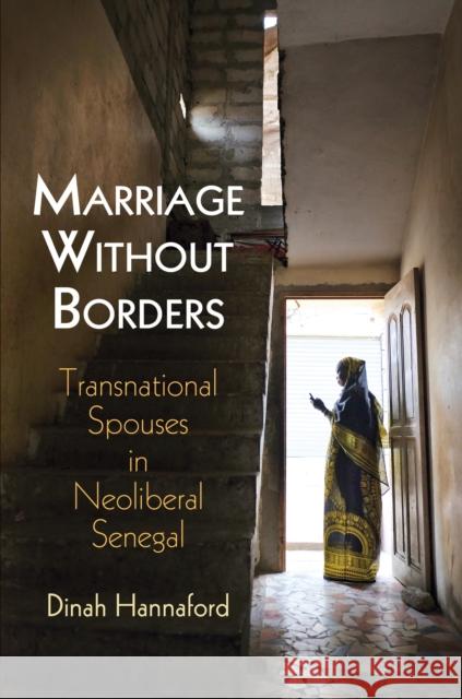 Marriage Without Borders: Transnational Spouses in Neoliberal Senegal Dinah Hannaford   9780812249347 University of Pennsylvania Press