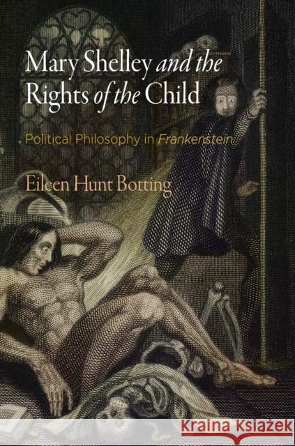 Mary Shelley and the Rights of the Child: Political Philosophy in Frankenstein Botting, Eileen Hunt 9780812249620 University of Pennsylvania Press