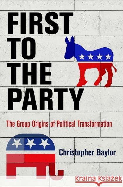 First to the Party: The Group Origins of Political Transformation Christopher Baylor 9780812249637 University of Pennsylvania Press