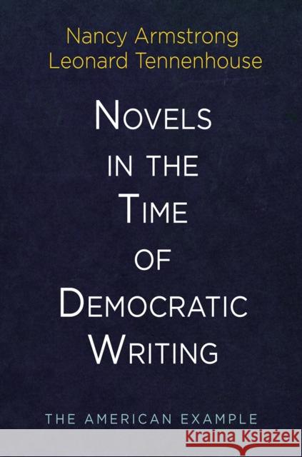 Novels in the Time of Democratic Writing: The American Example Nancy Armstrong Leonard Tennenhouse 9780812249767 University of Pennsylvania Press