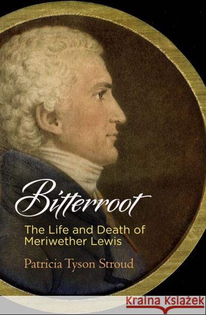 Bitterroot: The Life and Death of Meriwether Lewis Patricia Tyson Stroud 9780812249842