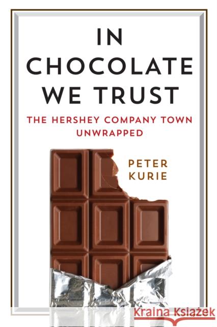 In Chocolate We Trust: The Hershey Company Town Unwrapped Peter Kurie 9780812249873 University of Pennsylvania Press