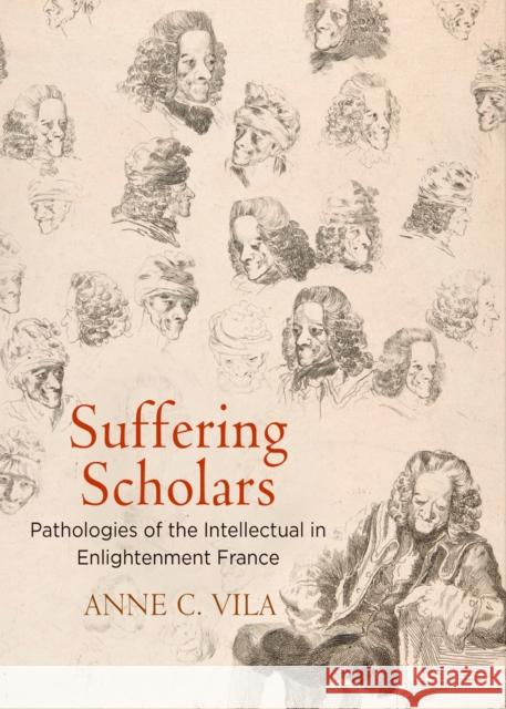 Suffering Scholars: Pathologies of the Intellectual in Enlightenment France Anne C. Vila 9780812249927 University of Pennsylvania Press