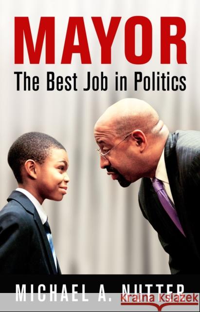 Mayor: The Best Job in Politics Michael A. Nutter 9780812250022 University of Pennsylvania Press