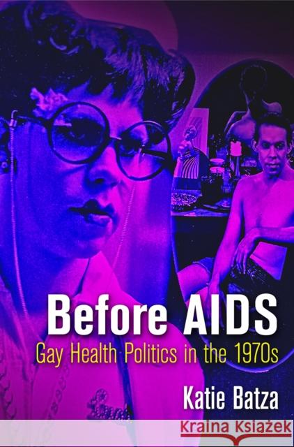 Before AIDS: Gay Health Politics in the 197s Batza, Katie 9780812250138 University of Pennsylvania Press