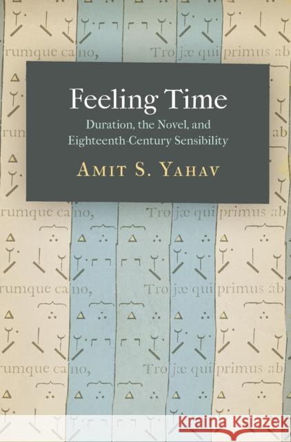 Feeling Time: Duration, the Novel, and Eighteenth-Century Sensibility Amit S. Yahav 9780812250176 University of Pennsylvania Press