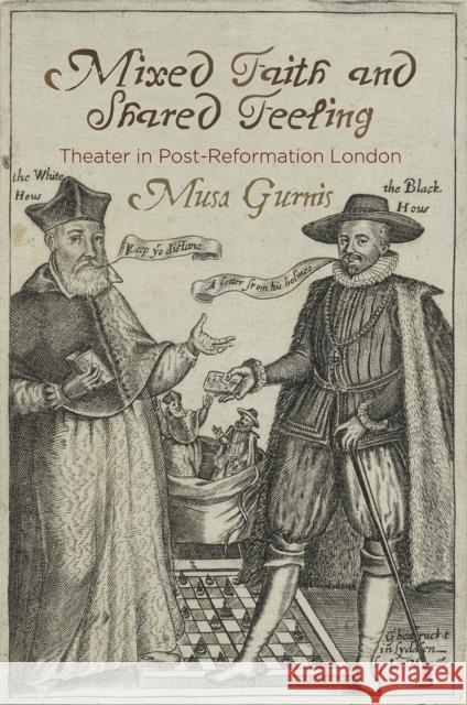 Mixed Faith and Shared Feeling: Theater in Post-Reformation London Musa Gurnis 9780812250251 University of Pennsylvania Press