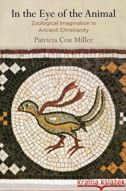 In the Eye of the Animal: Zoological Imagination in Ancient Christianity Patricia Cox Miller 9780812250350