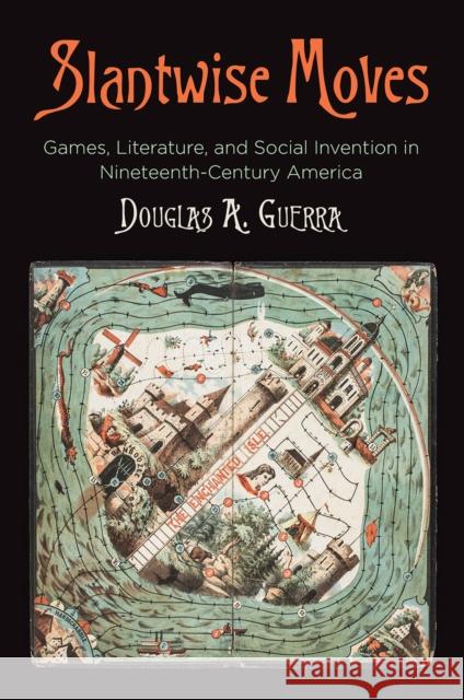 Slantwise Moves: Games, Literature, and Social Invention in Nineteenth-Century America Douglas Guerra 9780812250619