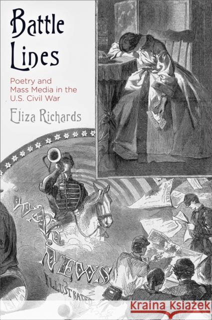 Battle Lines: Poetry and Mass Media in the U.S. Civil War Eliza Richards 9780812250695 University of Pennsylvania Press
