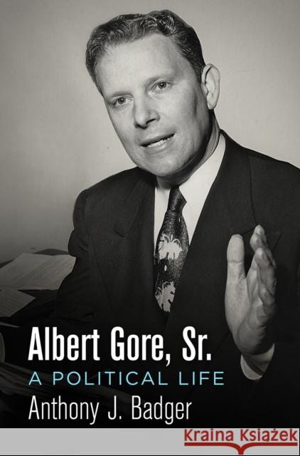 Albert Gore, Sr.: A Political Life Anthony J. Badger 9780812250725