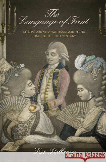 The Language of Fruit: Literature and Horticulture in the Long Eighteenth Century Liz Bellamy 9780812250831 University of Pennsylvania Press