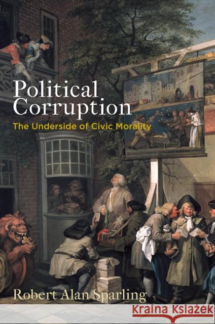 Political Corruption: The Underside of Civic Morality Robert Alan Sparling 9780812250879