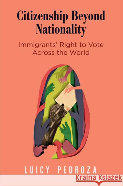 Citizenship Beyond Nationality: Immigrants' Right to Vote Across the World Luicy Pedroza 9780812250978 University of Pennsylvania Press