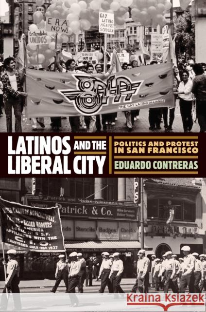 Latinos and the Liberal City: Politics and Protest in San Francisco Eduardo Contreras 9780812251128