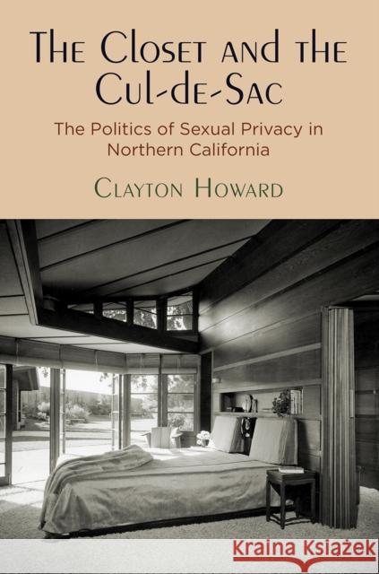 The Closet and the Cul-De-Sac: The Politics of Sexual Privacy in Northern California Clayton Howard 9780812251241 University of Pennsylvania Press