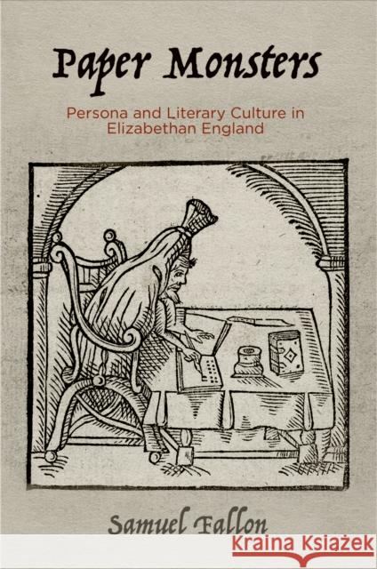 Paper Monsters: Persona and Literary Culture in Elizabethan England Samuel Fallon 9780812251296 University of Pennsylvania Press