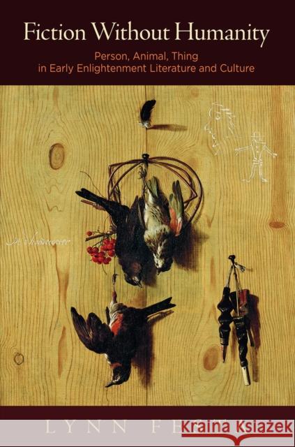Fiction Without Humanity: Person, Animal, Thing in Early Enlightenment Literature and Culture  9780812251319 University of Pennsylvania Press