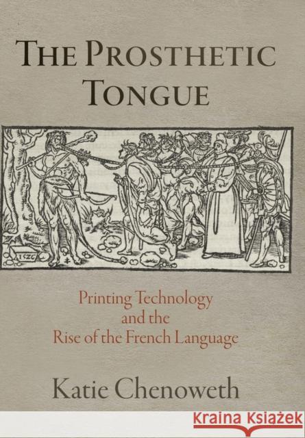 The Prosthetic Tongue: Printing Technology and the Rise of the French Language  9780812251494 University of Pennsylvania Press