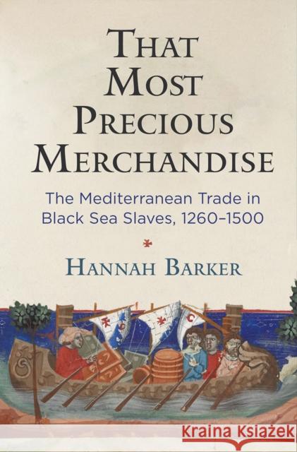 That Most Precious Merchandise: The Mediterranean Trade in Black Sea Slaves, 1260-1500 Hannah Barker 9780812251548 University of Pennsylvania Press