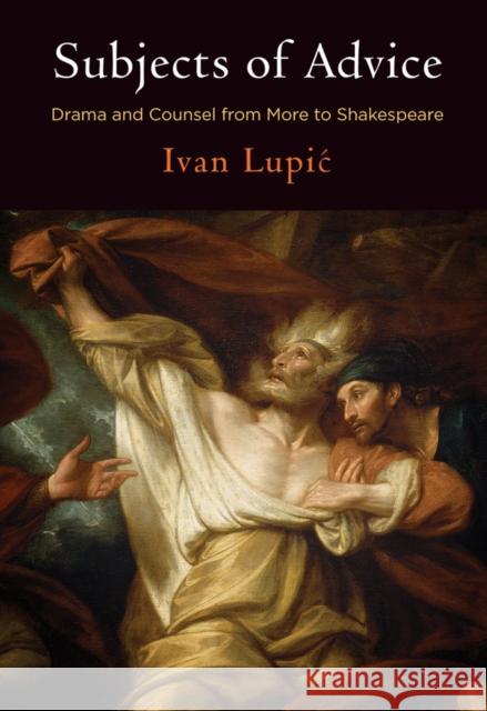 Subjects of Advice: Drama and Counsel from More to Shakespeare  9780812251609 University of Pennsylvania Press