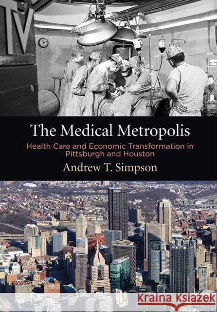 The Medical Metropolis: Health Care and Economic Transformation in Pittsburgh and Houston  9780812251678 University of Pennsylvania Press