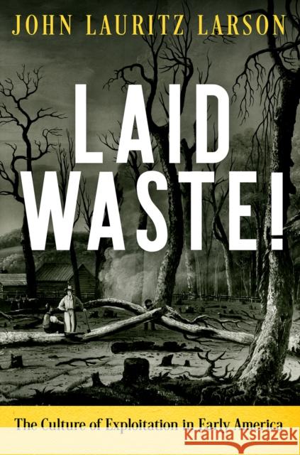 Laid Waste!: The Culture of Exploitation in Early America  9780812251845 University of Pennsylvania Press