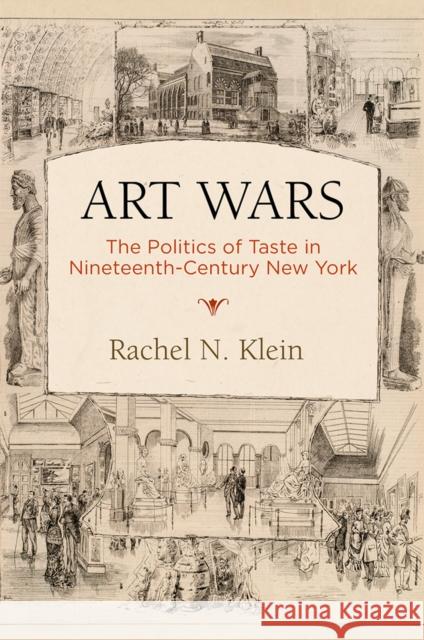 Art Wars: The Politics of Taste in Nineteenth-Century New York Rachel N. Klein 9780812251944